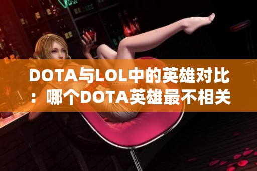 DOTA与LOL中的英雄对比：哪个DOTA英雄最不相关，谁的LOL皮肤最多