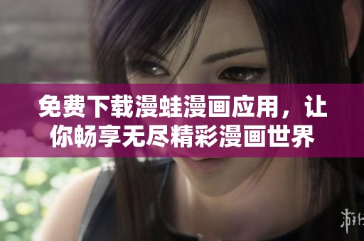 免费下载漫蛙漫画应用，让你畅享无尽精彩漫画世界