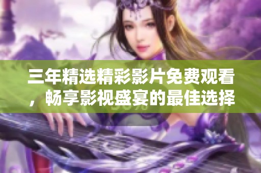 三年精选精彩影片免费观看，畅享影视盛宴的最佳选择