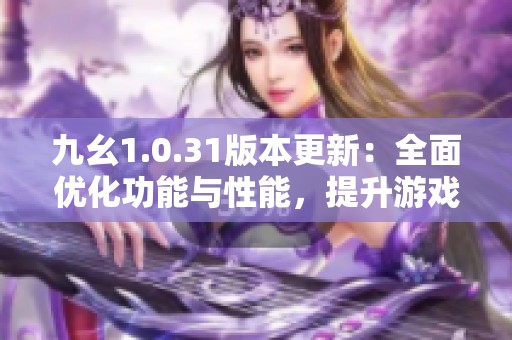 九幺1.0.31版本更新：全面优化功能与性能，提升游戏体验