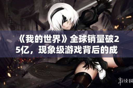 《我的世界》全球销量破25亿，现象级游戏背后的成功因素探索