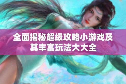 全面揭秘超级攻略小游戏及其丰富玩法大大全