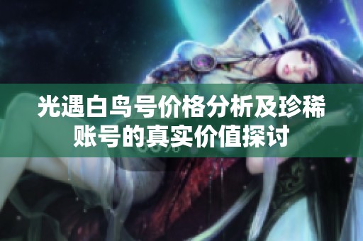 光遇白鸟号价格分析及珍稀账号的真实价值探讨