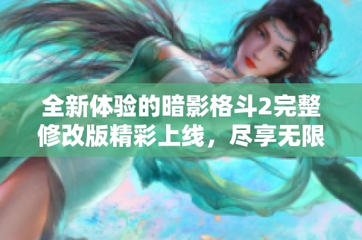 全新体验的暗影格斗2完整修改版精彩上线，尽享无限战斗乐趣