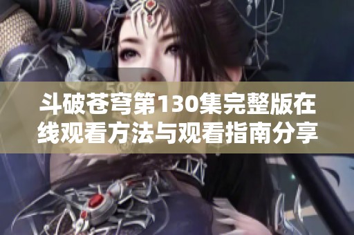 斗破苍穹第130集完整版在线观看方法与观看指南分享