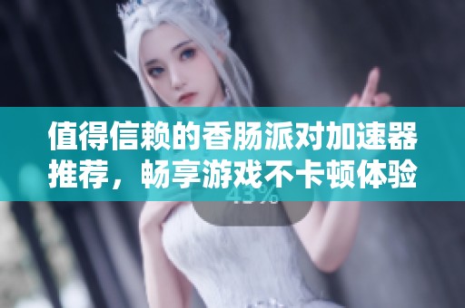 值得信赖的香肠派对加速器推荐，畅享游戏不卡顿体验