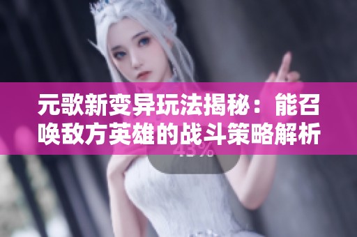 元歌新变异玩法揭秘：能召唤敌方英雄的战斗策略解析