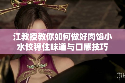 江教授教你如何做好肉馅小水饺稳住味道与口感技巧