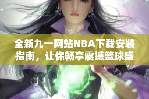 全新九一网站NBA下载安装指南，让你畅享震撼篮球盛宴