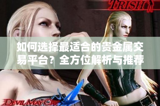 如何选择最适合的贵金属交易平台？全方位解析与推荐
