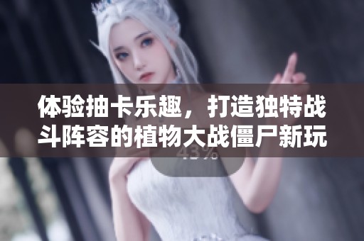 体验抽卡乐趣，打造独特战斗阵容的植物大战僵尸新玩法