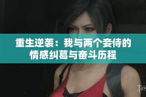 重生逆袭：我与两个妾侍的情感纠葛与奋斗历程