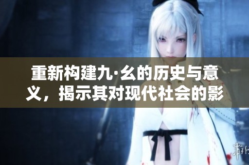 重新构建九·幺的历史与意义，揭示其对现代社会的影响