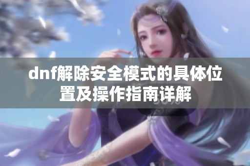dnf解除安全模式的具体位置及操作指南详解
