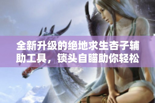 全新升级的绝地求生杏子辅助工具，锁头自瞄助你轻松制胜PUBG亚服