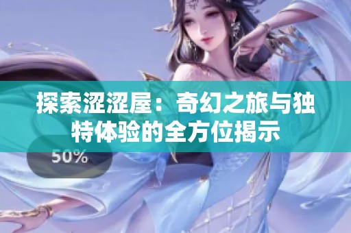 探索涩涩屋：奇幻之旅与独特体验的全方位揭示
