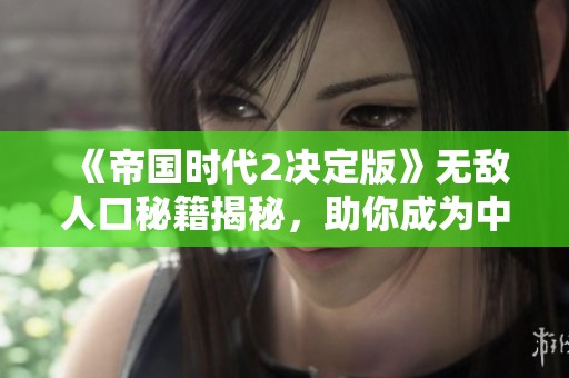 《帝国时代2决定版》无敌人口秘籍揭秘，助你成为中世纪战场霸主！