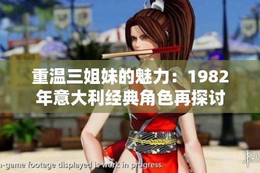 重温三姐妹的魅力：1982年意大利经典角色再探讨