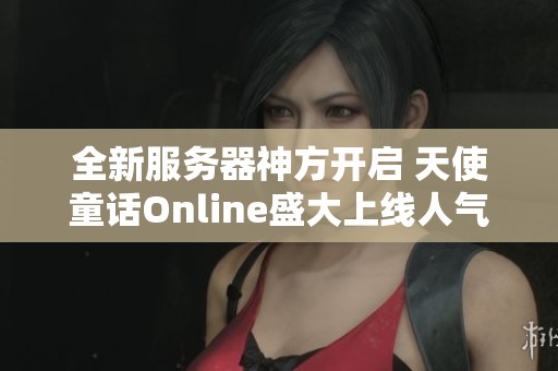 全新服务器神方开启 天使童话Online盛大上线人气爆棚畅玩无限