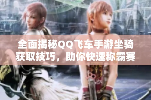 全面揭秘QQ飞车手游坐骑获取技巧，助你快速称霸赛道！