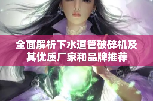 全面解析下水道管破碎机及其优质厂家和品牌推荐