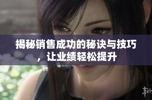 揭秘销售成功的秘诀与技巧，让业绩轻松提升