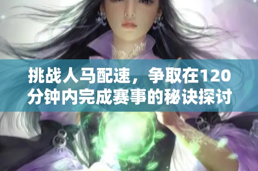 挑战人马配速，争取在120分钟内完成赛事的秘诀探讨
