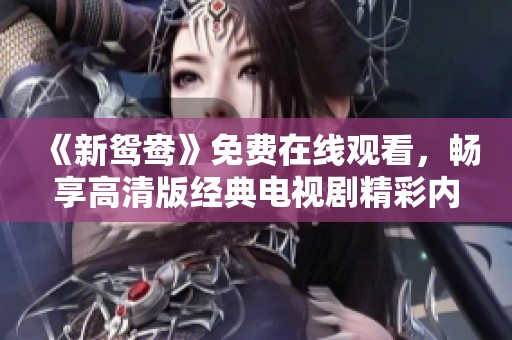 《新鸳鸯》免费在线观看，畅享高清版经典电视剧精彩内容