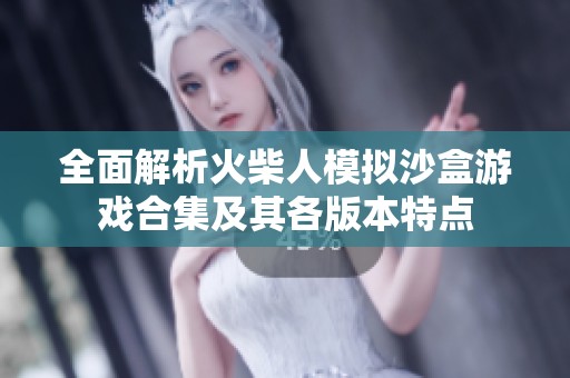 全面解析火柴人模拟沙盒游戏合集及其各版本特点