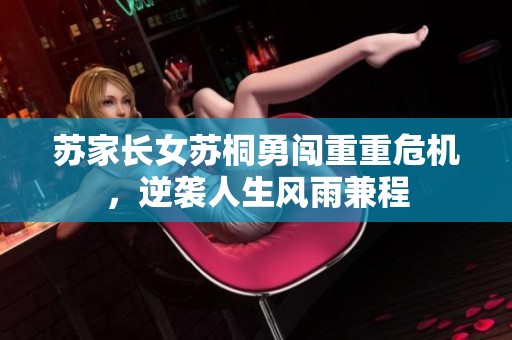苏家长女苏桐勇闯重重危机，逆袭人生风雨兼程