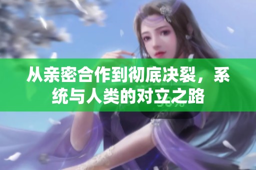从亲密合作到彻底决裂，系统与人类的对立之路