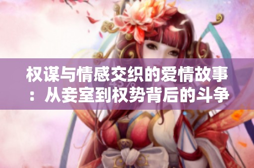 权谋与情感交织的爱情故事：从妾室到权势背后的斗争