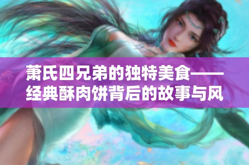 萧氏四兄弟的独特美食——经典酥肉饼背后的故事与风味