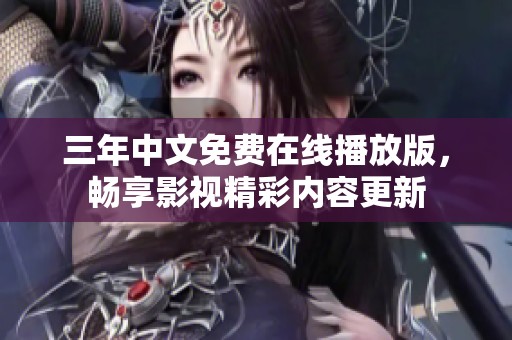 三年中文免费在线播放版，畅享影视精彩内容更新