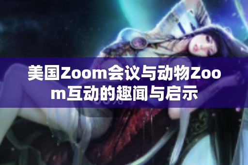 美国Zoom会议与动物Zoom互动的趣闻与启示