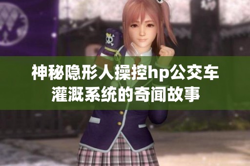神秘隐形人操控hp公交车灌溉系统的奇闻故事