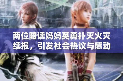 两位陪读妈妈英勇扑灭火灾续报，引发社会热议与感动