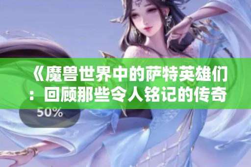 《魔兽世界中的萨特英雄们：回顾那些令人铭记的传奇故事》