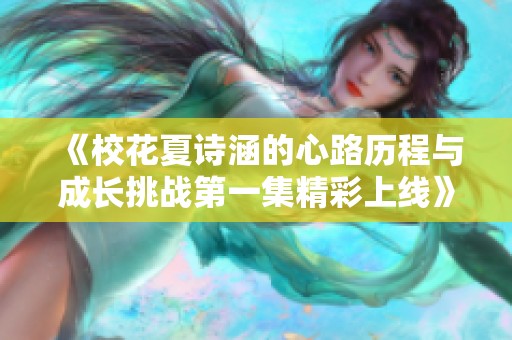 《校花夏诗涵的心路历程与成长挑战第一集精彩上线》