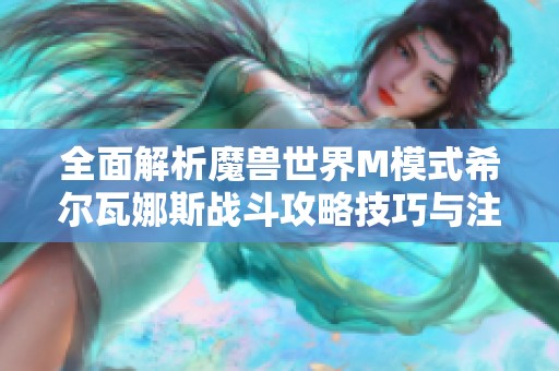 全面解析魔兽世界M模式希尔瓦娜斯战斗攻略技巧与注意事项