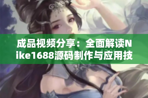 成品视频分享：全面解读Nike1688源码制作与应用技巧