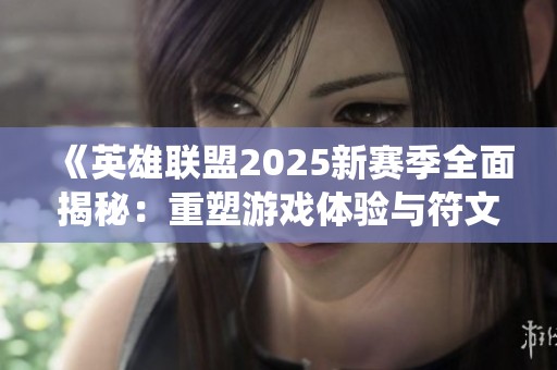 《英雄联盟2025新赛季全面揭秘：重塑游戏体验与符文系统革新》