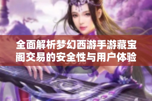 全面解析梦幻西游手游藏宝阁交易的安全性与用户体验分享