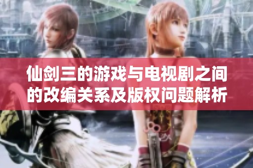 仙剑三的游戏与电视剧之间的改编关系及版权问题解析