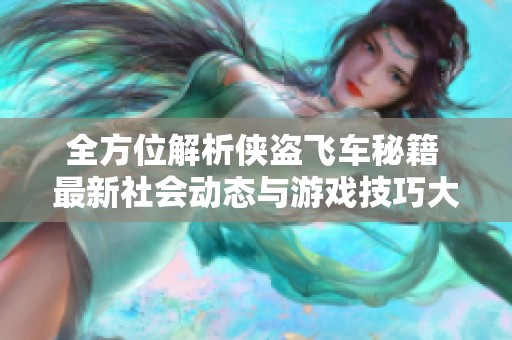 全方位解析侠盗飞车秘籍 最新社会动态与游戏技巧大汇总