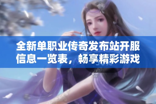全新单职业传奇发布站开服信息一览表，畅享精彩游戏体验