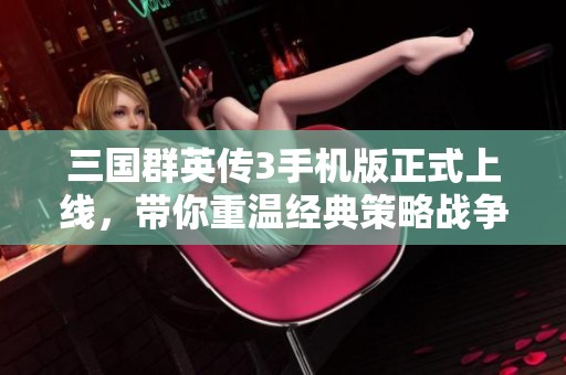 三国群英传3手机版正式上线，带你重温经典策略战争体验