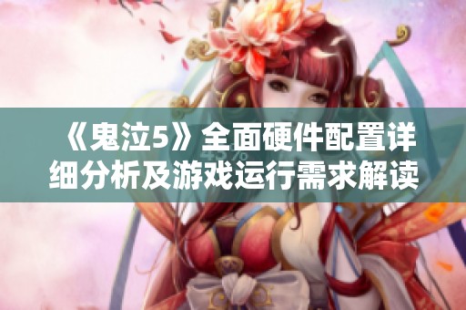《鬼泣5》全面硬件配置详细分析及游戏运行需求解读