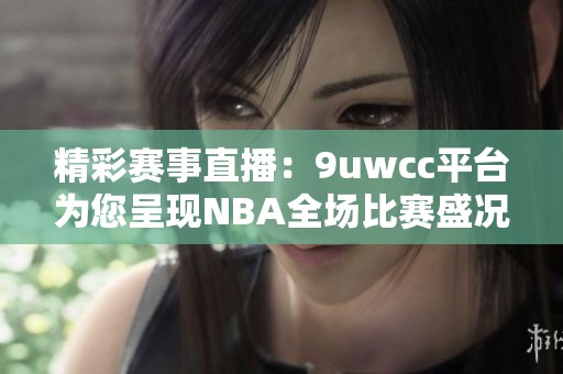 精彩赛事直播：9uwcc平台为您呈现NBA全场比赛盛况