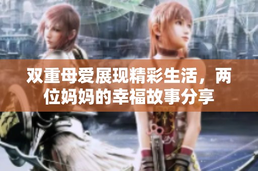 双重母爱展现精彩生活，两位妈妈的幸福故事分享